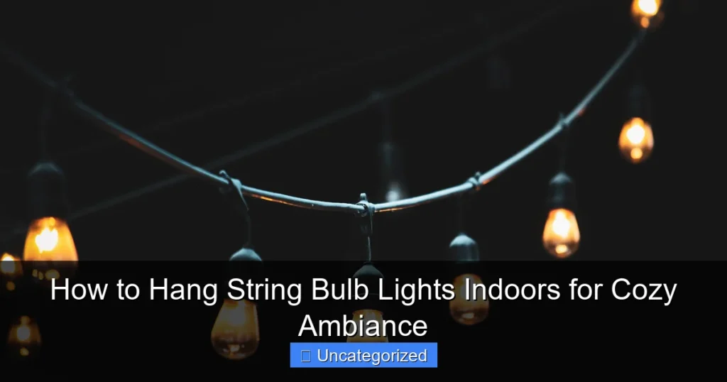 How to Hang String Bulb Lights Indoors for Cozy Ambiance
