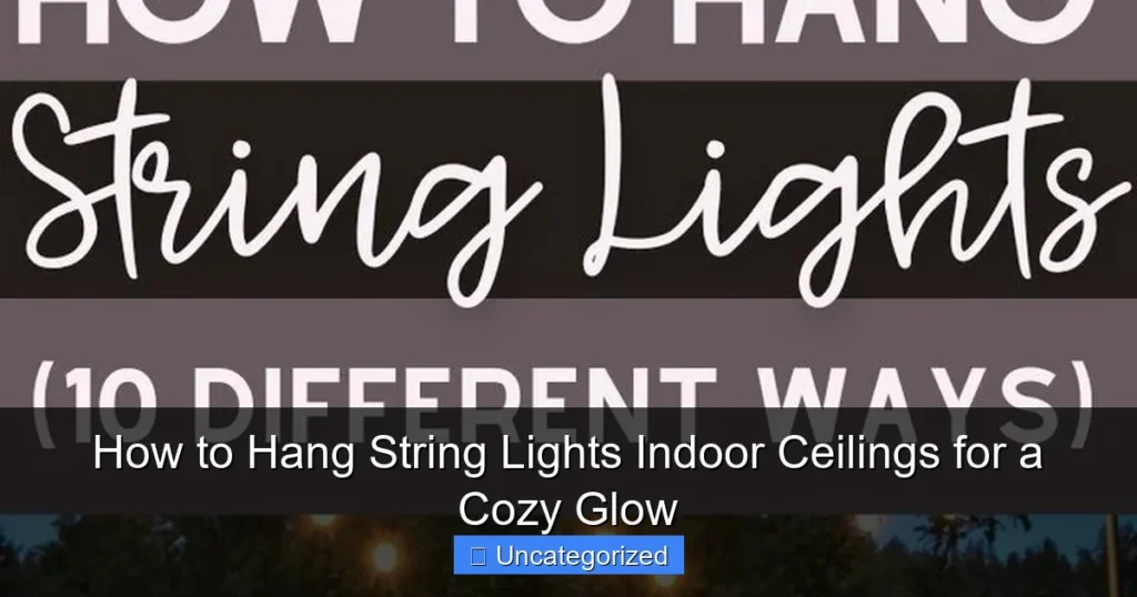 How to Hang String Lights Indoor Ceilings for a Cozy Glow
