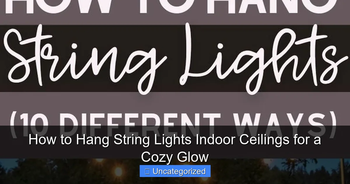 How to Hang String Lights Indoor Ceilings for a Cozy Glow