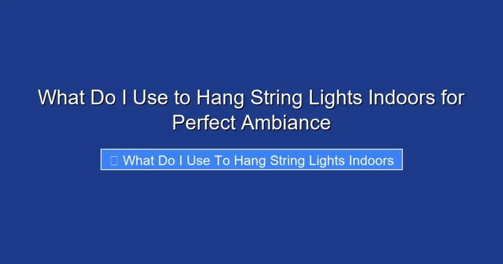 What Do I Use to Hang String Lights Indoors for Perfect Ambiance