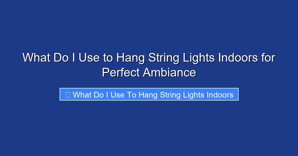 What Do I Use to Hang String Lights Indoors for Perfect Ambiance
