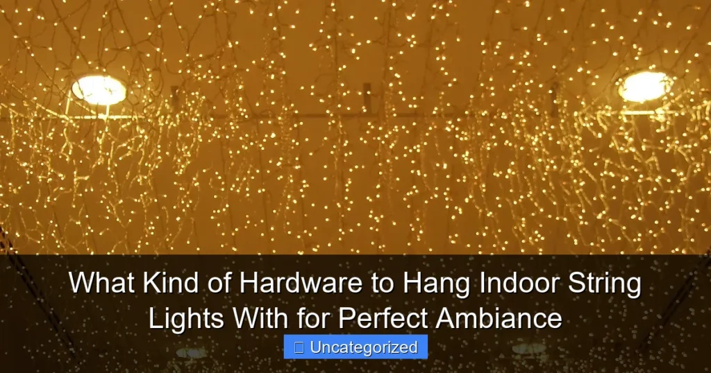 What Kind of Hardware to Hang Indoor String Lights With for Perfect Ambiance