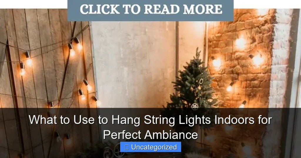What to Use to Hang String Lights Indoors for Perfect Ambiance