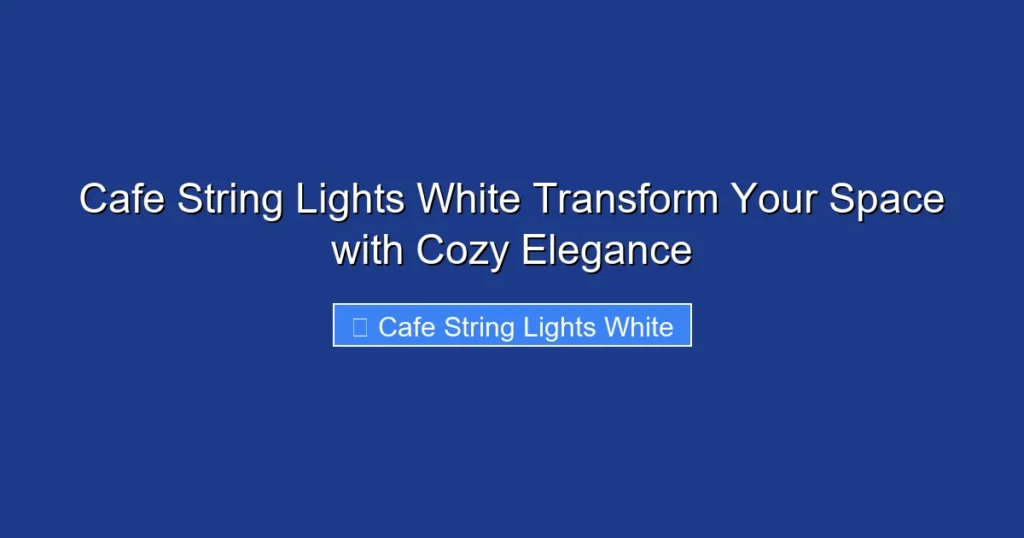 Cafe String Lights White Transform Your Space with Cozy Elegance
