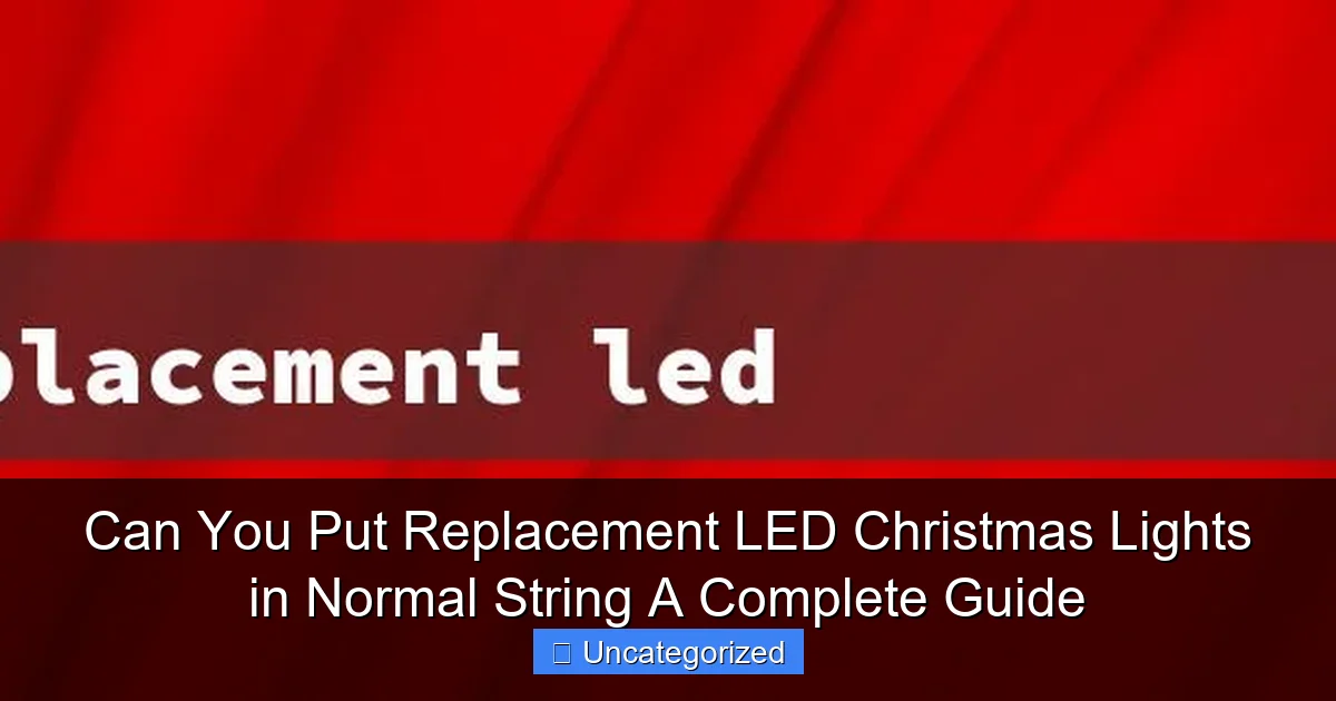 Can You Put Replacement LED Christmas Lights in Normal String A Complete Guide