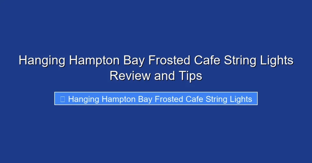 Hanging Hampton Bay Frosted Cafe String Lights Review and Tips
