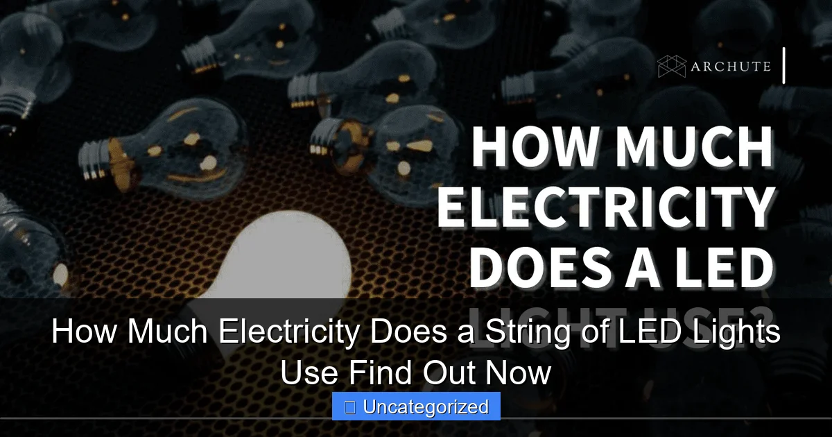 How Much Electricity Does a String of LED Lights Use Find Out Now