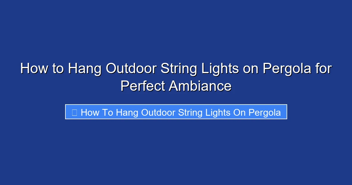 How to Hang Outdoor String Lights on Pergola for Perfect Ambiance