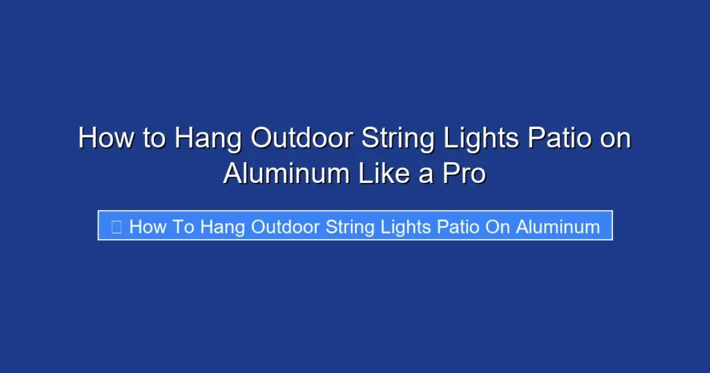 How to Hang Outdoor String Lights Patio on Aluminum Like a Pro
