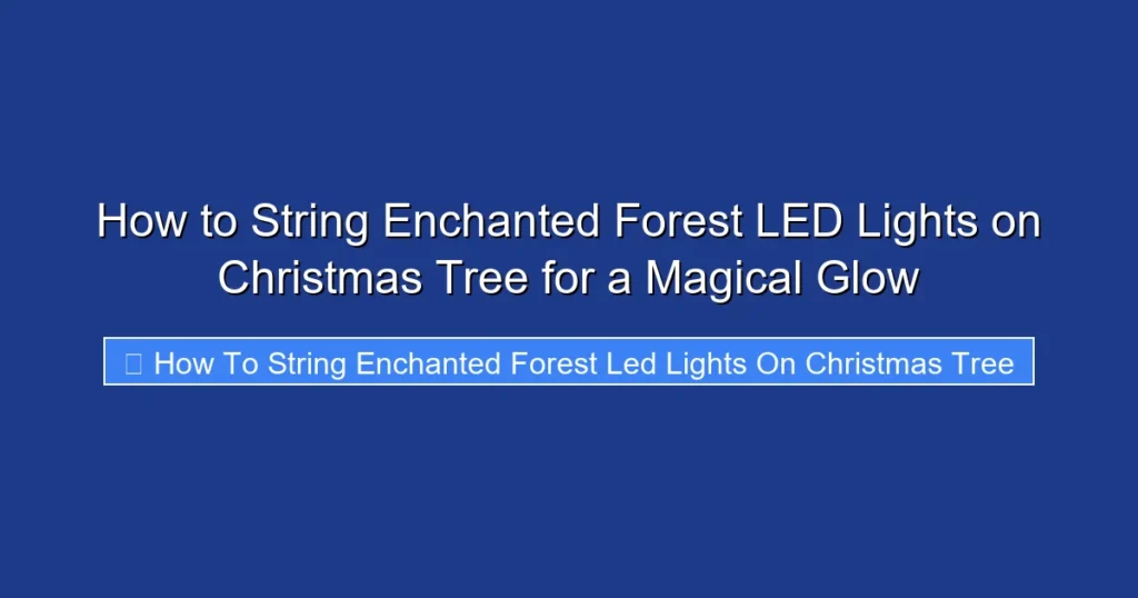 How to String Enchanted Forest LED Lights on Christmas Tree for a Magical Glow