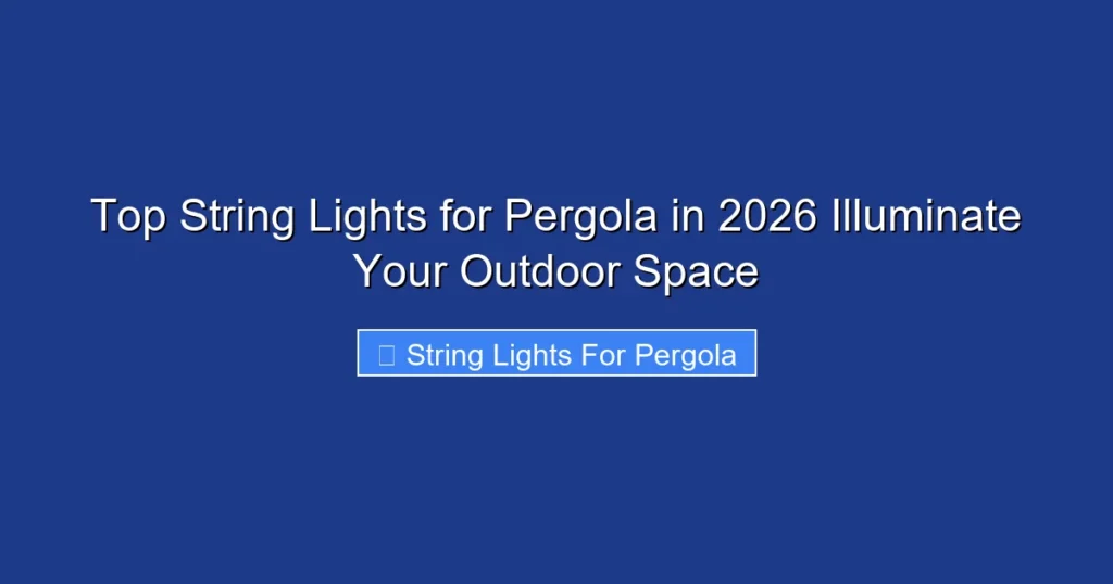 Top String Lights for Pergola in 2026 Illuminate Your Outdoor Space