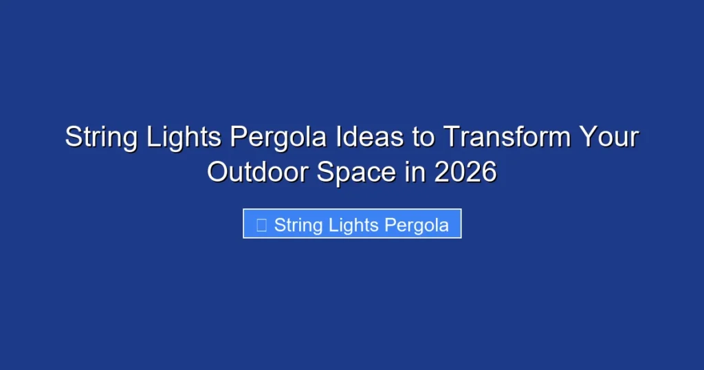 String Lights Pergola Ideas to Transform Your Outdoor Space in 2026